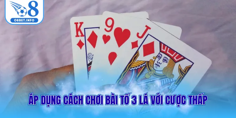 Áp dụng cách chơi bài tố 3 lá với cược thấp