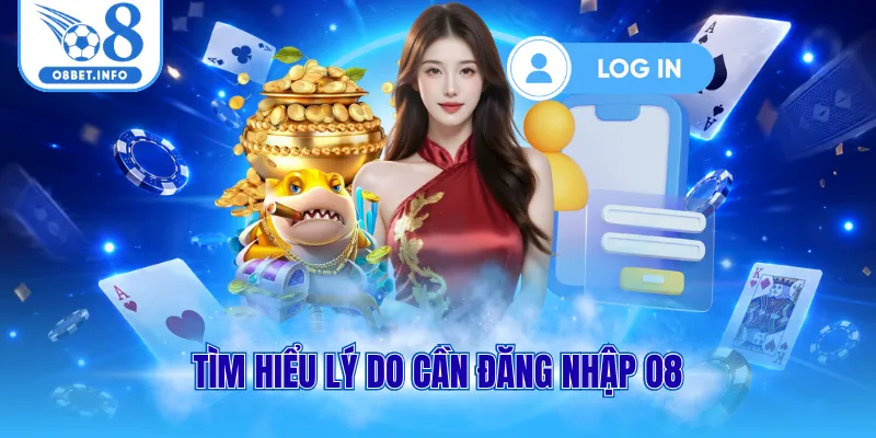 Tìm hiểu lý do cần đăng nhập O8